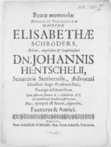 Beatae memoriae Nobilis [...] Matronae Elisabethae Schröders [...] Dn. Johannis Hentschelii, Senatoris Stetinensis, Advocati Dicasterii Regii Prudentissimi, Conjugis [...] Cum [...] funere d. 1. Octobris A.C. ad conditorium Jacobaeum efferretur