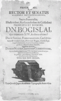 Programma, quo Rector et Senatus Academiae Gryphiswaldensis, ad sacra funeralia [...] Principis et Domini, Dn. Bogislai, ejus nominis XIV [...] Ducis Stetini, Pomeranorum, Cassubiorum [...] Episcopi Camminensis, beatissimae memoriae [...] quum ferali pompa Stetini VIII. Kal. Junii avito & inclyto Majorum monumento conderetur, in publico gravissimoq[ue] Provinciae luctu debita devotione & reverentia obeunda cives suos serio invitant