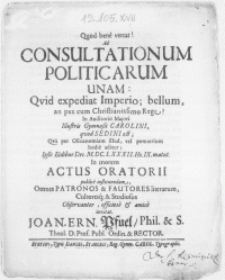 Ad Consultationum Politicarum Unam : Qvid expediat Imperio, bellum, an pax cum Christianissimo Rege? In Auditorio Majori Illustris Gymnasii Carolini, qvod Sedini est [...] ipsis Eidibus Dec. M.DC.LXXXII [...] in morem Actus Oratorii publice instituendam, omnes Patronos & Fautores literarum, Cultores[ue] & Studiosos [...] invitat. Joan. Ern. Pfuel [...] Rector