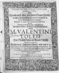 Brabeum Servorum Fidelium Emeritorum, Oder Ehrendanck [...] welchen sie von ihrem Herren [...] erlangen [...] Bey der [...] Leichbest&auml;tigung Des [...] Herrn M. Valentini Loleii Der Stadtschulen in Alten Stettin Rectoris emeriti [...] den 1. Augusti dieses 1631. Jahres diese [...] Welt gesegnet, und [...] den 5. desselbigen Monats in S. Jacobs Kirchen [...] beygesetzet worden