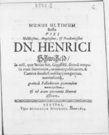 Munus Ultimum Busto Viri [...] Dn. Henrici Schwicheld, in aula, qvae Stetini fuit, Gryphica, diversa temporis aetate secretorum [...] & Camerae ducalis Consiliarij integerrimi [...] gratiosa Palladiorum quorundam manu injectum [...]