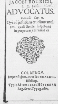 Jacobi Bouricii, J. C. Frisii. Advocatus. Danielis Cap. 12. Qvi ad justitiam erudiunt multos, qvasi Stellae fulgebunt in perpetuas aeternitat es