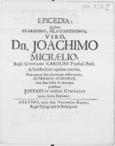Epicedia : Qvibus Clarissimo [...] Viro, Dn. Joachimo Micraelio, Regii Gymnasii Carolini Profess. Publ. & Sub Rectori optime merito, Praeceptori suo plurimum observando, Supremos Honores, non sine luctu & moerore, praestant Juvenes in eodem Gymnasio bonis literis studentes