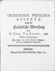 Orthodoxia Phueliana Asserta: das ist Gründliche Abweisung Deß D. Conr. Tib. Rangen, und Frid. Fabricius Mit ihren D. Joh. Ern. Pfuelen, Anno 1687. angetichteten Irthümern
