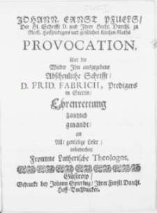 Johann. Ernest Pfuels [...] Provocation über die Wieder Ihn ausgegebene Abscheuliche Schrifft, D. Frid. Fabricii, Predigers in Stettin, Ehrenrettung Fälschlich genandt, an Alle gottselige Leser, insonderheit Fromme Lutherische Theologos