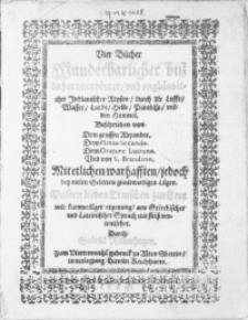 Vier B&uuml;cher Wunderbarlicher biss daher vnerh&ouml;rter [...] Indianischer Reysen, durch die Lufft, Wasser, Landt, Helle, Paradiss, vnd den Himmel. Beschriben von Dem Grossen Alexander. Dem Plinio Secundo. Dem Oratore Luciano [...] Mit etlichen warhafften jedoch bey vielen Gelerten glaubwirdigen Lugen [...]