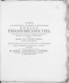 Viro Praenobilissimo, Doctissimo [...] Domino Johanni Birckholtzio, Tractus Et Civitatis Arendswaldensis Medico Et Physico Ordinario Regio Adfini Svo Honoratissimo Amico Svavissimo Honores In Arte Medica Svmmos Qvos Iampridem Promervit, Nvper Accepit
