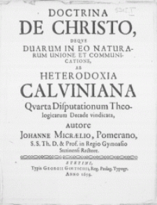 Doctrina de Christo, Deqve Duarum In Eo Naturarum Unione & Communicatione, Ab Heterodoxia Calviniana : Qvarta Disputationum Theologicarum Decade vindicata