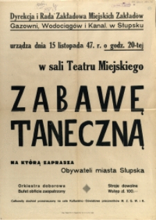 [Afisz. Inc.:] Dyrekcja i Rada Zakładowa Miejskich Zakładów Gazowni, Wodociągów i Kanal. w Słupsku [...] urządza [...] Zabawę Taneczną