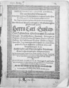 Imperterritus Leonis Animus, Der unerschrockene Löwenmuth, so dem Tode, nach dem Beyspiel des [...] Apostels Pauli [...] an entgegen gesetzet werden, Am Tage der [...] Leichbestätigung, Des [...] Herrn Carl Gustav, Der Schweden [...] Königes [...] Hochseeligster [...] Gedechtnis Seines vorhin [...] Königes und Herren. Auff Anordnung [...] der Hochpreisslichen Königl. Regirung, nach [...] Leichprocession, in S. Marien Stifts-Kirchen zu Alten Stettin, in der zur letzten Ehrbezengung gehaltenen Traur- un Leich-Predigt [...]