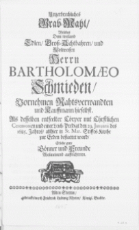Unzerbrechliches Grab-Mahl, Welches Dem [...] Herrn Bartholomaeo Schmieden [...] Rahtsverwandten und kauffmann hieselbst. Als desselben [...] Cörper mit [...] Ceremonien und einer Leich-Predigt den 29. Januarii des 1685. Jahres, allhier in St. Mar. Stiffts-Kirche zur Erden bestattet ward [...] Gönner und Freunde Wolmeinend auffrichteten