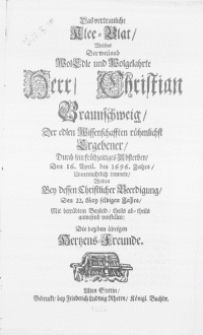 Das vertrauliche Klee-Blat, Welches Der weiland [...] Herr Christian Braunschweig, Der edlen Wissenschafften rühmlichst Ergebener, Durch sein frühzeitiges Absterben, Den 16. April. des 1696. Jahrs, Unvermuhtlich trennete, Wolten Bey dessen Christlicher Beerdigung, Den 22. May selbigen Jahrs, Mit betrübten Beyleid, theils ab-theils anwesend vorstellen: Die beyden übrigen Hertzens-Freunde