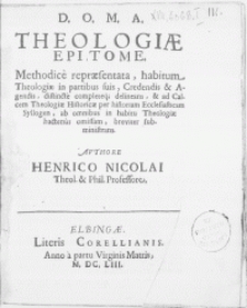 Theologiae Epitome. Methodice repraesentata, habitum Theologiae in partibus suis, Credendis & Agendis, distincte completeq[ue] delineans, & ad Calcem Theologiae Historicae per historiam Ecclesiasticam Syllogen, ab omnibus in habitu Theologiae hactenus omissam, breviter subministrans