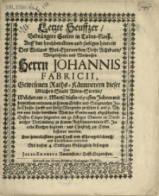 Letzte Seuffzer, Bedrängter Seelen in Todes-Noth. Auff den [...] hintritt [!] Des [...] Herrn Johannis Fabricii, [...] Raths-Kämmerern dieser [...] Stadt Alten Stettin, welcher am 11. Martii dieses 1652sten Jahres [...] von dieser [...] Welt der Seelen nach abgescheiden. Dessen Cörper folgendes am 19. selbigen Monats in Volckreicher Versamlung zu seinem Ruhkämmerlein in St. Jacobs Kirchen begleitet und Christlich zur Erden bestattet worden [...]