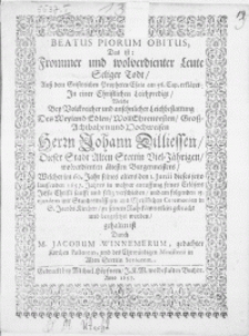 Beatus Piorum Obitus, Das ist: Frommer und wolverdienter Leute seliger Todt, auss dem [...] Propheten Esaia [...] erkläret. In einer [...] Leichpredigt, Welche bey [...] Leichbestattung Des [...] Herrn Johann Dilliessen, Dieser Stadt Alten Stettin [...] Viel-Jährigen [...] Bürgermeisters, Welcher [...] den 1. Junii [...] 1657. Jahres [...] verschieden, und am folgenden 15. ejusdem [...] mit Christlichen Ceremonien in S. Jacobs Kirchen, zu seinem Ruhekämmerlein [...] beygesetzet worden