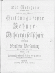 Die Religion in einer Ode, welche den 21ten Märtz 1752 bey der ersten Stiftungsfeyer der Redner- und Dichtergesellschaft zu Stettin in öffentlicher Versammlung hergesagt worden