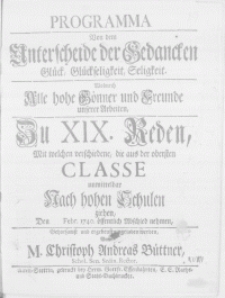 Programma Von dem Unterscheide der Gedancken Glück, Glückseligkeit, Seligkeit. Wodurch alle [...] Gönner und Freunde unserer Arbeiten, zu XIX. Reden mit welcher verschiedene, die aus der obersten Classe unmittelbar nach hohen Schulen ziehen, den [...] Febr. 1740 [...] Abschied nehmen [...]