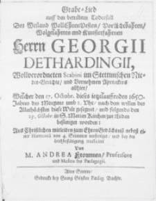 Grabe-Lied auff den betrübten Todesfall Des [...] Herrn Georgii Dethardingii [...] Scabini im Stettinischen Nieder-Gerichte, und [...] Apoteckers allhier, Welcher den 17. Octobr. dieses ietztlauffenden 1650. Jahres [...] diese Welt gesegnet, und folgends den 25. Octobr. in S. Marien Kirchen zur Erden bestetiget worden [...]