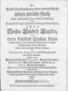 Der Auf die Verschmälerung derer milden Gestiffte gelegte göttliche Fluch, Zum Gedächtniss der milden Stifftung, Welche Die [...] Frau Sophia Elisabeth Engelkin [...] Herrn Gottfried Christian Kochs [...] Bürgermeisters [...] Frau Wittwe, Denen drey untersten Schul-Collegen, Als Concentori, Succentori und Baccalaureo zum Besten vermachet, kurtzlich erwogen, Wobey zugleich, da der Concentor Gottlieb Neander, der Succentor, David Cunitius, und der Baccalaureus, Daniel Kirchstein : Den 16. Jul. 1727 [...] einjeder eine Gedächtniss-Rede halten werden