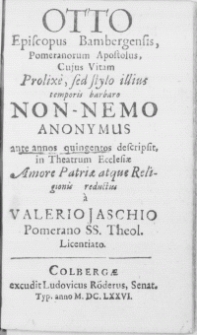 Otto Episcopus Bambergensis, Pomeranorum Apostolus, Cujus Vitam Prolixe, sed stylo illius temporis barbaro Non-Nemo Anonymus ante annos quingentos descripsit in Theatrum Ecclesiae [...]