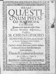Trias Quaestionum Physico-Mathematicarum. Qvam certis capitibus distinctam Divino Numine Aspirante Praeside M. Christophoro Hunichio [...] Paedagogij Rectore [...] ; publice discutiendam subjicit [...] Daniel Cramerus Junior. Ad 4. Februar. [...]