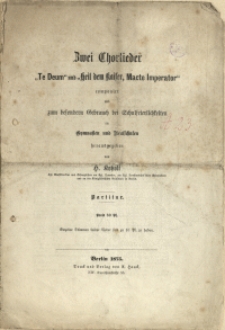 Zwei Chorlieder : "Te Deum" und "Heil dem Kaiser, Macte Imperator"