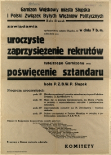 [Afisz. Inc.:] Uroczyste zaprzysiężenie rerutów tutejszego Garnizonu oraz poświęcenie sztandaru koła P.Z.B.W.P. Słupsk