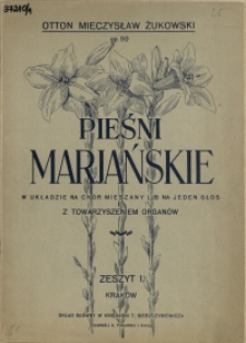Pieśni marjańskie : w układzie na ch&oacute;r mieszany lub na jeden głos z towarzyszeniem organ&oacute;w : [Op. 80]. Z 1