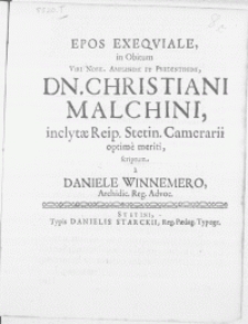 Epos Exeqviale, in Obitum Viri [...] Dn. Christiani Malchini, inclytae Reip. Stetin. Camerarii optime meriti