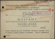 [Inc.:] Towarzystwo Przyjaźni Polsko-Radzieckiej [...] zaprasza [...] na otwarcie wystawy Artystycznego Akademickiego Teatru Z.S.R.R. im. M. Gorkiego w Moskwie [...]