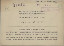 [Inc.:] Konsul Generalny Republiki Czechosłowackiej i pani Marie Kaniová mają zaszczyt prosić [...] o wzięcie udziału w przyjęciu z okazji 5-tej rocznicy wyzwolenia Republiki Czechosłowackiej przez bohaterską Armię Radziecką [...]