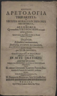 Aretologia Tripartita, seu virtutes morales in tres ordines distinctae, sub allegoria qvorundam virtuosorum ex antiqvitate petitorum [...] ad Dei gloriam, Reipublicae emolumentum, Studiosaeque juventutis incrementum, die II. Octobr. Pomer. a.C. MDCXCVI. in Hypero Scholae civicae repetendae ac exhibendae, per XVIII. Juvenes, qvos cum [...] conaminibus et admixta Musica [...] pagina indicabit [...] submissus [...] M. Fridericus Redtelius, Sch. S. Conrector
