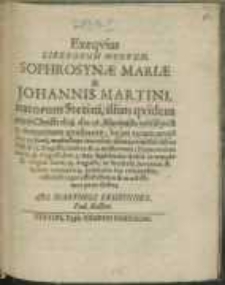 Exeqvias Liberorum Meorum, Sophrosynae Mariae & Johannis Martini, natorum Stetini, illius qvidem anno Christi 1628. die 26. Novemb. tertio post 9. matutiam qvadrante; hujus autem anno 1631. 23. Junii, media Sept. matutina: denatorum ibi illius 1638. d. 15. Augusti, inter 11 & 12. nocturnam; Hujus eodem anno, 18. Augusti, hor. 3. mat. sepeliendoru[m] ibid. in templo D. virgini sacro, 19. Augusti; ut Studiosa Juventus, & bonus unusqvisq; praesentia sua cohonestet