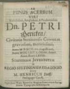 Ad Funus Acerbum Viri [...] Dn. Petri Gericken, Civitatis Stetinensis Consulis [...] Anno M D XCVI. XX. Augusti nati, Anno M DC LXIV. X. Octobr. denati Anno AEtatis LXVIII