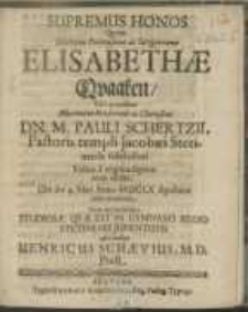 Supremus Honos Qvem Matronae [...] Elisabethae Qvaaken, Viri qvondam [...] Clarissimi Dn. M. Pauli Schertzii, Pastoris templi Jacobaei Stetinensis fidelisssimi Viduae [...] relictae, Ubi die 4. Maii Anno MDCLX sepulturae esset tradenda