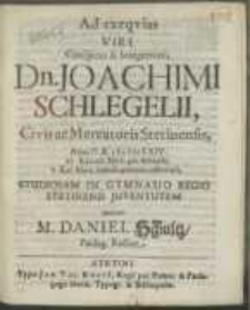 Ad exeqvias Viri [...] Dn. Joachimi Schlegelii, Civis ac Mercatoris Stetinensis, Anno [...] M DCLXIV. XV. Kalend. Mart. pie defuncti, V. Kal. Mart. tumulo paterno inferendi