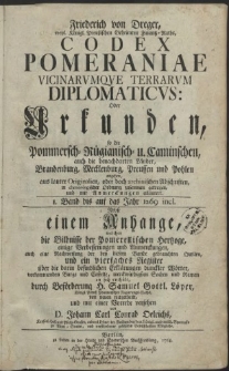 Friederich von Dreger, weyl. Königl. Preussischen Geheimten Finantz-Raths, Codex Pomeraniae Vincinarumqve Terrarum Diplomaticus: Oder Urkunden, so die Pommersch-Rügianisch- u. Caminschen, auch die benachbarten Länder, Brandenburg, Mecklenburg, Preussen und Pohlen angehen, aus lauter Originalien, oder doch archiuischen Abschristen in chronologischer Ordnung zusammen getragen und mit Anmerckungen erläutert. I. Band bis auf das Jahr 1269 incl. Nebst einem Anhange, die Bildnisse der Pomerellischen Hertzoge [...] und ein vierfaches Register [...] enthält