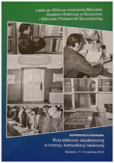 Rola biblioteki akademickiej w rozwoju komunikacji naukowej : konferencja naukowa Biblioteki Głównej Zachodniopomorskiego Uniwersytetu Technologicznego w Szczecinie, 11-12 czerwca 2015