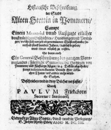 Historische Beschreibung der Stadt Alten Stettin in Pommern. Sampt einem Memorial unnd Ausszuge [...] Geschichten, Handlungen und Vertraegen, welche sich von Zeit angenommenen Christenthumbs, [...] fuenff hundert Jahren, [...] begeben [...] auch ein General Beschreibung des gantzen Pommerlandes: fuerstliche Stammlini der Hertzogen von Pommern, und fuersten zu Ruegen, in 4. Taffeln abgetheilet [...]