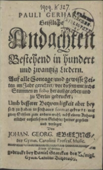 Pauli Gerhardi Geistliche Andachten Bestehend in hundert und zwantzig Liedern. Auf alle Sontage, und gewisse Zeiten im Jahr gerichtet, vor diesem mit sechs Stimmen in folio heraussgegeben und zu Berlin gedrucket; Umb besserer Beqvemligkeit aber bey sich zu haben in sothanes format gebracht, mit zwey Stim[men] zum andern mahl, nebst einem Anhang etlicher ausserlesenen Gebehte