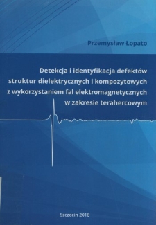 Detekcja i identyfikacja defektów struktur dielektrycznych i kompozytowych z wykorzystaniem fal elektromagnetycznych w zakresie terahercowym / Przemysław Łopato.