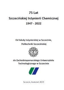 75 lat Szczecińskiej Inżynierii Chemicznej : od Szkoły Inżynierskiej w Szczecinie, Politechniki Szczecińskiej do Zachodniopomorskiego Uniwersytetu Technologicznego w Szczecinie