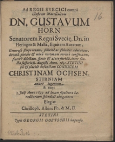Ad Regii Svecici campi Illustrem Marescalcum Dn. Gustavum Horn Senatorem Regni Sveci[a]e Dn. in Heringen & Malla, Equitem Auratum [...] inter sancta suspiria 8. Augusti Anno. 1631. Stetini pie & placide defunctam Coniugem Christianam Ochsenstirniam amare lugentem & nunc 3. Julij Anno 1633. ad locum sepulturae haereditarium splendide ablegantem Elegiae