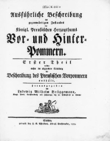 Ausführliche Beschreibung des gegenwärtigen Zustandes des Königl. Preussischen Herzogthums Vor- und Hinter-Pommern. T. 1, welcher ausser der allgemeinen Einleitung die Beschreibung des Preussischen Vorpommern enthält