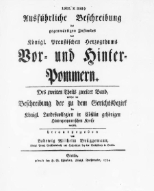 Ausführliche Beschreibung des gegenwärtigen Zustandes des Königl. Preussischen Herzogthums Vor- und Hinter-Pommern. T. 2, Bd. 2, welcher die Beschreibung der zu dem Gerichtsbezirk der Königl. Landescollegien in Cößlin gehörigen Hinterpommerschen Kreise enthält