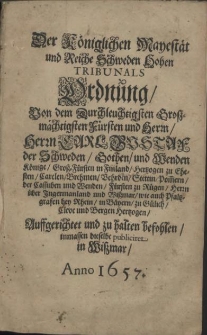 Der Königlichen Mayestät und Reiche Schweden Hohen Tribunals Ordnung : Von [...] Carl Gustaf der Schweden, Gothen, und Wenden Könige [...] Hertzogen zu Ehesten, Carelen, Brehmen, Vehrden, Stettin, Pommern, der Cassuben und Wenden, Fürsten zu Rügen, Herrn über Ingermanland und Wißmar [...] Aufgerichtet und zu halten befohlen, inmassen dieselbe publiciret in Wiszmar, Anno 1657
