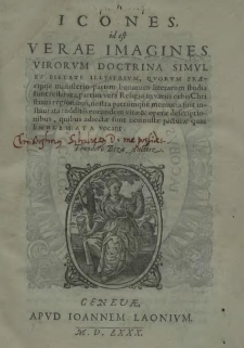 Icones, id est Verae Imagines Virirum Doctrina Simul Et Pietate Illustrium Qvorum Praecipue ministerio partim bonarum literarum studia sunt restituta, partim vera Religio in variis orbis Christiani regionibus, nostra patrumqve memoria fuit instaurata : additis eorundem vitae & operae descriptionibus, quibus adiectae sunt nonnullae picturae quas Emblemata vocant